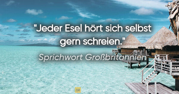 Sprichwort Großbritannien Zitat: "Jeder Esel hört sich selbst gern schreien."