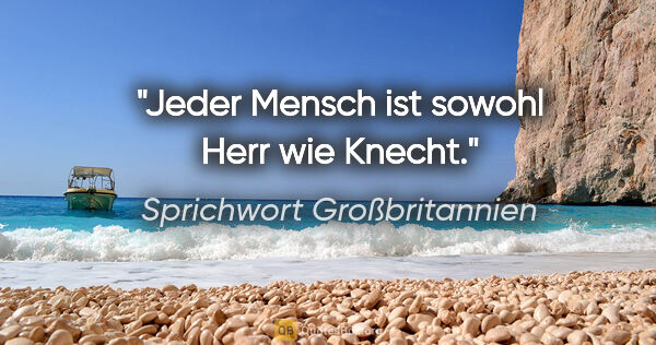 Sprichwort Großbritannien Zitat: "Jeder Mensch ist sowohl Herr wie Knecht."