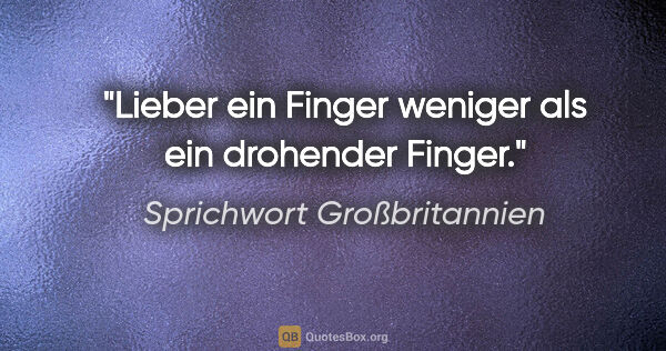 Sprichwort Großbritannien Zitat: "Lieber ein Finger weniger als ein drohender Finger."