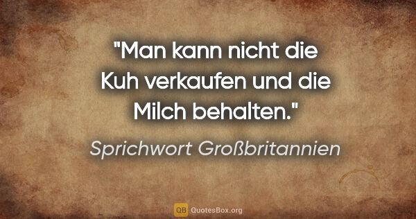 Sprichwort Großbritannien Zitat: "Man kann nicht die Kuh verkaufen und die Milch behalten."