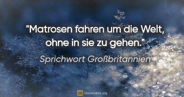 Sprichwort Großbritannien Zitat: "Matrosen fahren um die Welt, ohne in sie zu gehen."