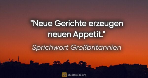 Sprichwort Großbritannien Zitat: "Neue Gerichte erzeugen neuen Appetit."