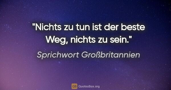 Sprichwort Großbritannien Zitat: "Nichts zu tun ist der beste Weg, nichts zu sein."