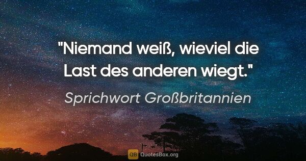 Sprichwort Großbritannien Zitat: "Niemand weiß, wieviel die Last des anderen wiegt."