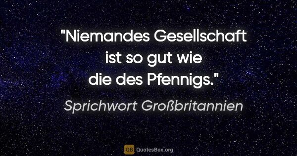 Sprichwort Großbritannien Zitat: "Niemandes Gesellschaft ist so gut wie die des Pfennigs."