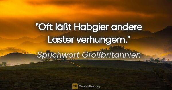 Sprichwort Großbritannien Zitat: "Oft läßt Habgier andere Laster verhungern."