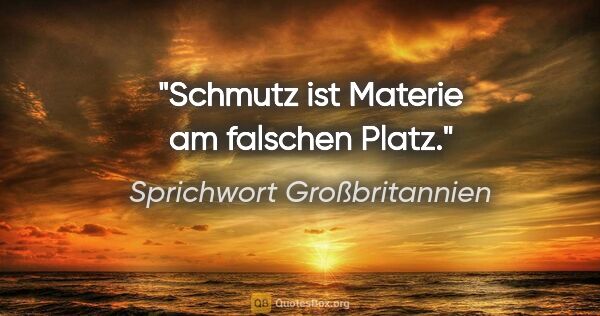 Sprichwort Großbritannien Zitat: "Schmutz ist Materie am falschen Platz."