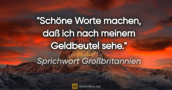 Sprichwort Großbritannien Zitat: "Schöne Worte machen, daß ich nach meinem Geldbeutel sehe."