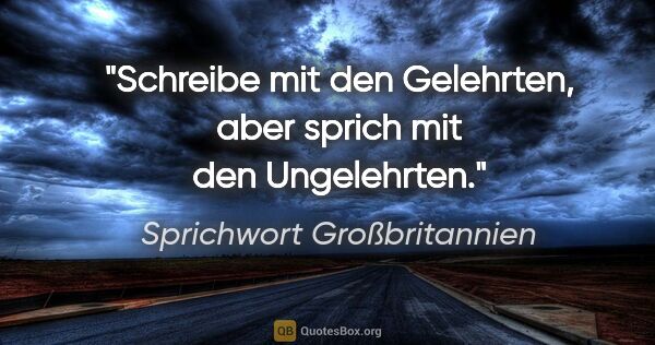 Sprichwort Großbritannien Zitat: "Schreibe mit den Gelehrten, aber sprich mit den Ungelehrten."