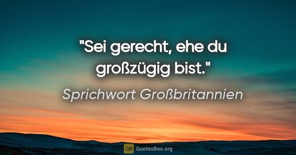 Sprichwort Großbritannien Zitat: "Sei gerecht, ehe du großzügig bist."