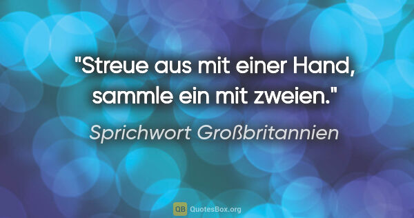 Sprichwort Großbritannien Zitat: "Streue aus mit einer Hand, sammle ein mit zweien."