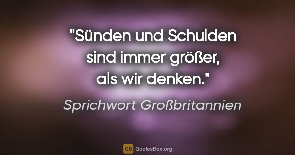 Sprichwort Großbritannien Zitat: "Sünden und Schulden sind immer größer, als wir denken."