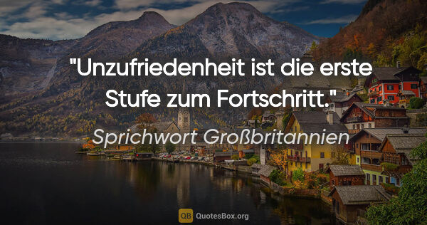 Sprichwort Großbritannien Zitat: "Unzufriedenheit ist die erste Stufe zum Fortschritt."