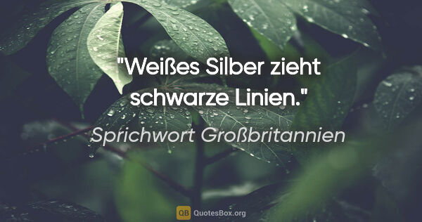 Sprichwort Großbritannien Zitat: "Weißes Silber zieht schwarze Linien."