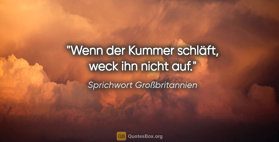 Sprichwort Großbritannien Zitat: "Wenn der Kummer schläft, weck ihn nicht auf."