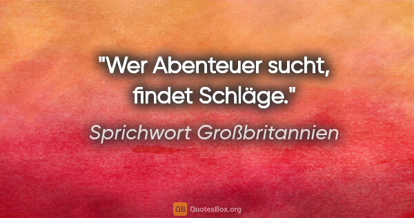 Sprichwort Großbritannien Zitat: "Wer Abenteuer sucht, findet Schläge."