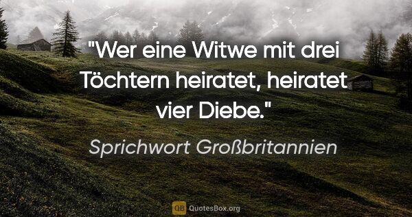 Sprichwort Großbritannien Zitat: "Wer eine Witwe mit drei Töchtern heiratet, heiratet vier Diebe."