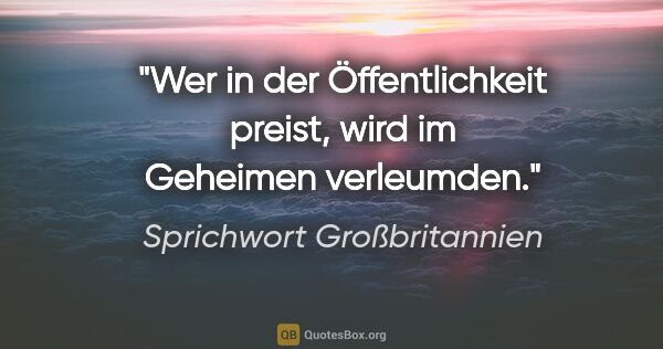 Sprichwort Großbritannien Zitat: "Wer in der Öffentlichkeit preist, wird im Geheimen verleumden."