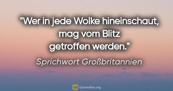 Sprichwort Großbritannien Zitat: "Wer in jede Wolke hineinschaut, mag vom Blitz getroffen werden."