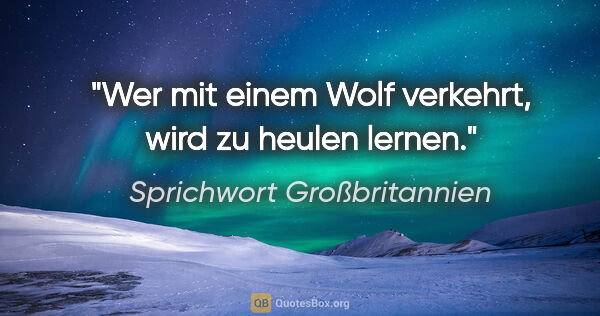 Sprichwort Großbritannien Zitat: "Wer mit einem Wolf verkehrt, wird zu heulen lernen."