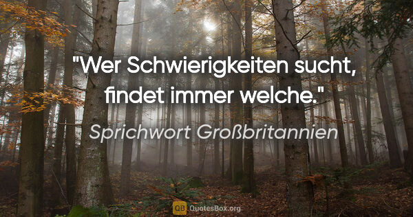 Sprichwort Großbritannien Zitat: "Wer Schwierigkeiten sucht, findet immer welche."