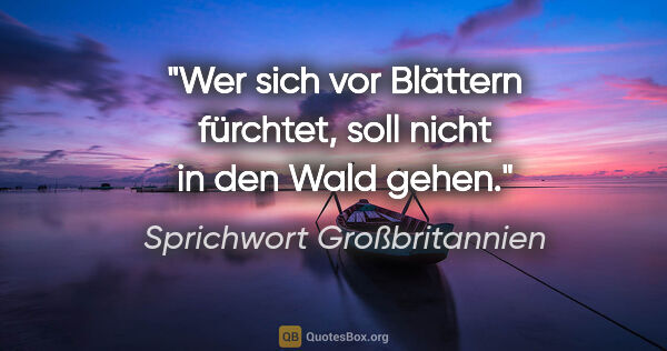 Sprichwort Großbritannien Zitat: "Wer sich vor Blättern fürchtet, soll nicht in den Wald gehen."