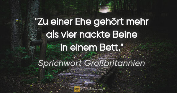 Sprichwort Großbritannien Zitat: "Zu einer Ehe gehört mehr als vier nackte Beine in einem Bett."