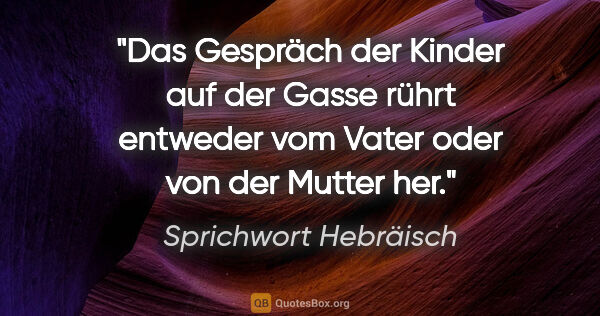 Sprichwort Hebräisch Zitat: "Das Gespräch der Kinder auf der Gasse rührt entweder vom Vater..."