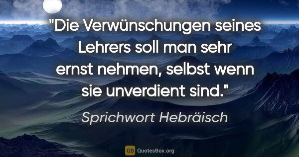 Sprichwort Hebräisch Zitat: "Die Verwünschungen seines Lehrers soll man sehr ernst nehmen,..."