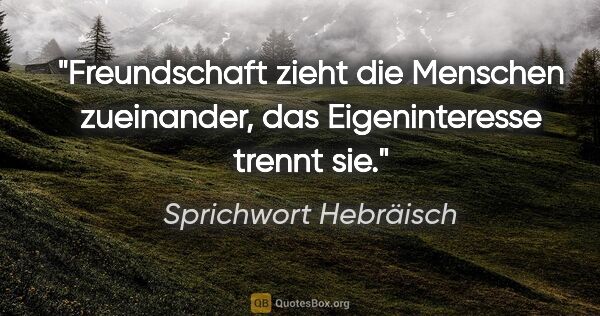 Sprichwort Hebräisch Zitat: "Freundschaft zieht die Menschen zueinander, das Eigeninteresse..."