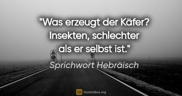 Sprichwort Hebräisch Zitat: "Was erzeugt der Käfer? Insekten, schlechter als er selbst ist."