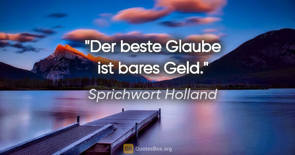 Sprichwort Holland Zitat: "Der beste Glaube ist bares Geld."