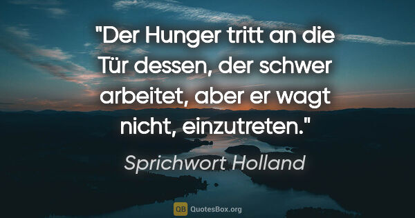 Sprichwort Holland Zitat: "Der Hunger tritt an die Tür dessen, der schwer arbeitet, aber..."