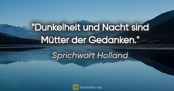 Sprichwort Holland Zitat: "Dunkelheit und Nacht sind Mütter der Gedanken."