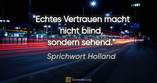 Sprichwort Holland Zitat: "Echtes Vertrauen macht nicht blind, sondern sehend."