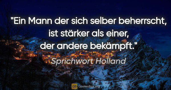 Sprichwort Holland Zitat: "Ein Mann der sich selber beherrscht, ist stärker als einer,..."