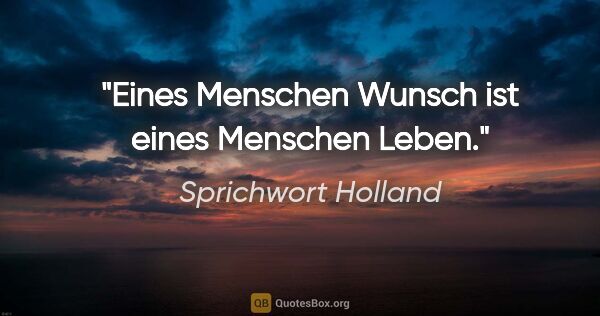 Sprichwort Holland Zitat: "Eines Menschen Wunsch ist eines Menschen Leben."