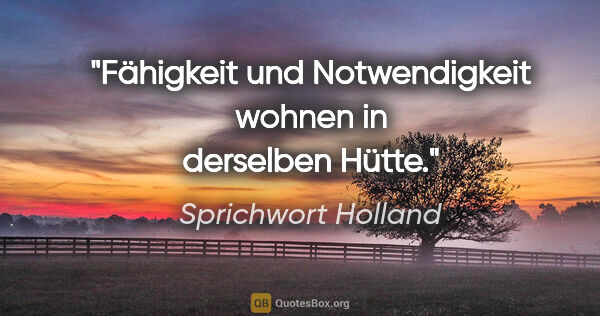 Sprichwort Holland Zitat: "Fähigkeit und Notwendigkeit wohnen in derselben Hütte."