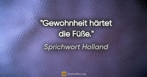 Sprichwort Holland Zitat: "Gewohnheit härtet die Füße."