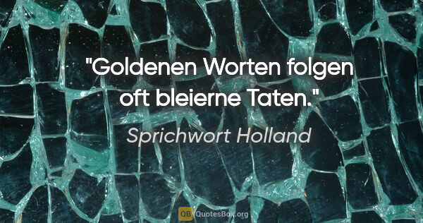 Sprichwort Holland Zitat: "Goldenen Worten folgen oft bleierne Taten."