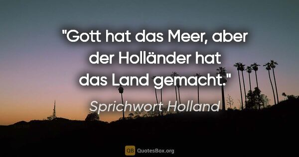 Sprichwort Holland Zitat: "Gott hat das Meer, aber der Holländer hat das Land gemacht."