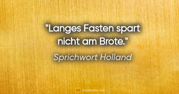Sprichwort Holland Zitat: "Langes Fasten spart nicht am Brote."