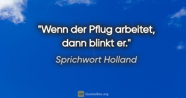 Sprichwort Holland Zitat: "Wenn der Pflug arbeitet, dann blinkt er."