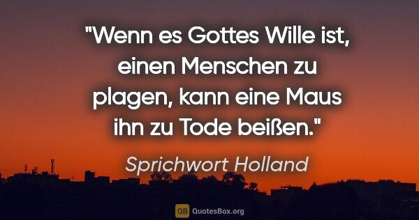 Sprichwort Holland Zitat: "Wenn es Gottes Wille ist, einen Menschen zu plagen, kann eine..."