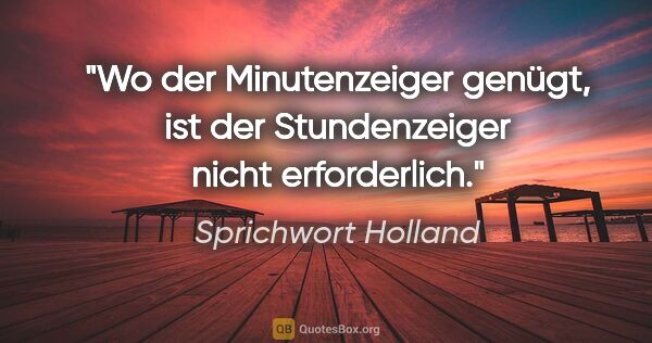 Sprichwort Holland Zitat: "Wo der Minutenzeiger genügt, ist der Stundenzeiger nicht..."