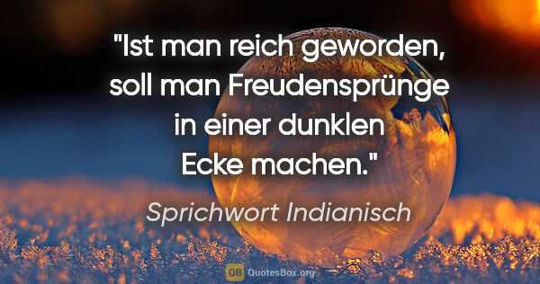 Sprichwort Indianisch Zitat: "Ist man reich geworden, soll man Freudensprünge in einer..."