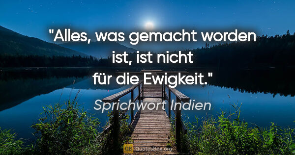 Sprichwort Indien Zitat: "Alles, was gemacht worden ist, ist nicht für die Ewigkeit."