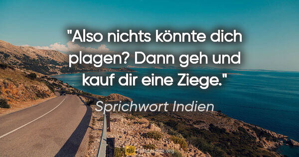 Sprichwort Indien Zitat: "Also nichts könnte dich plagen? Dann geh und kauf dir eine Ziege."