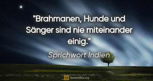 Sprichwort Indien Zitat: "Brahmanen, Hunde und Sänger sind nie miteinander einig."