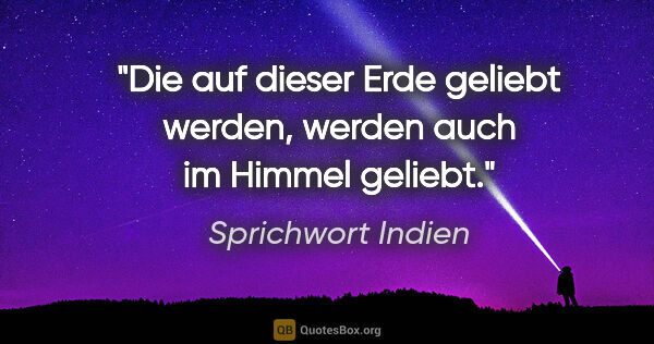 Sprichwort Indien Zitat: "Die auf dieser Erde geliebt werden, werden auch im Himmel..."